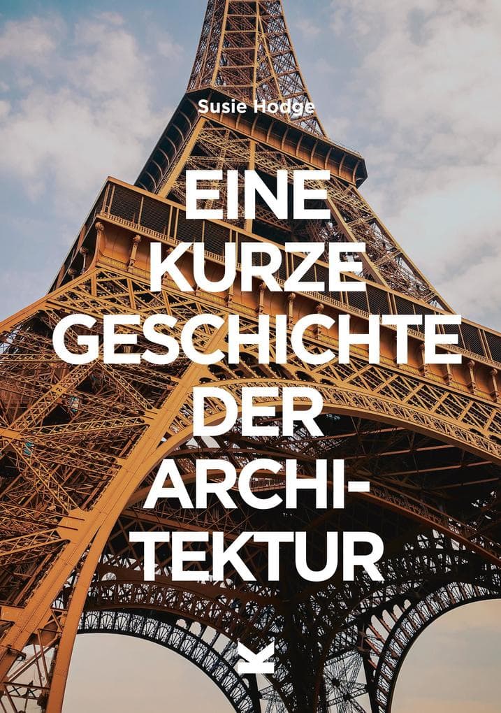 Eine kurze Geschichte der Architektur: Ein Überblick über die wichtigsten Stile, Bauwerke, Elemente und Materialien