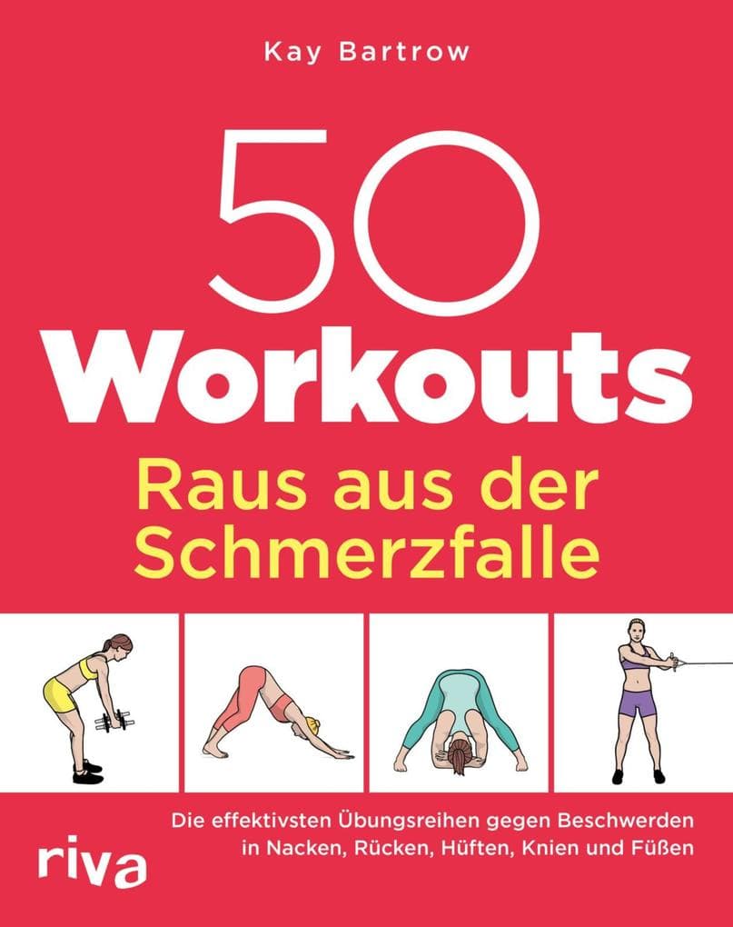 50 Workouts - Raus aus der Schmerzfalle: Die effektivsten Übungsreihen gegen Beschwerden in Nacken, Rücken, Hüften, Knien und Füßen