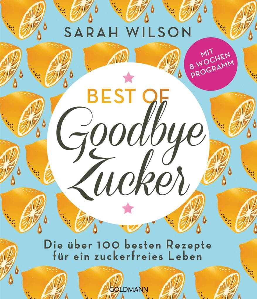 Best of 'Goodbye Zucker': Die über 100 besten Rezepte für ein zuckerfreies Leben - Mit 8-Wochen-Programm