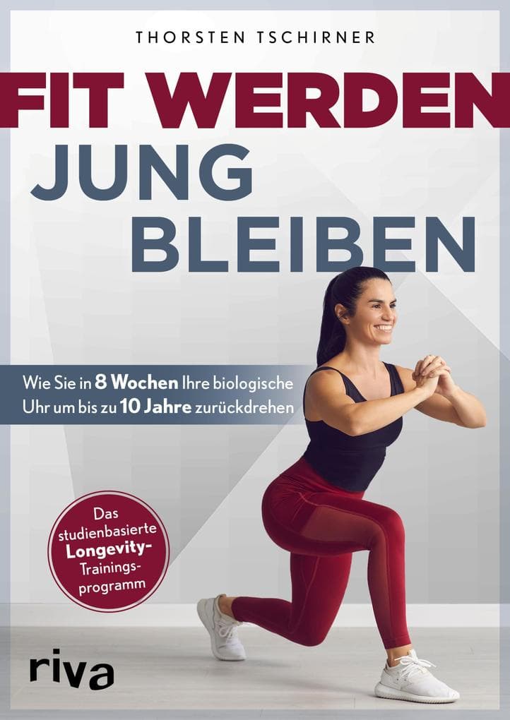 Fit werden - jung bleiben: Wie Sie in 8 Wochen Ihre biologische Uhr um bis zu 10 Jahre zurückdrehen. Das studienbasierte Longevity-Trainingsprogramm