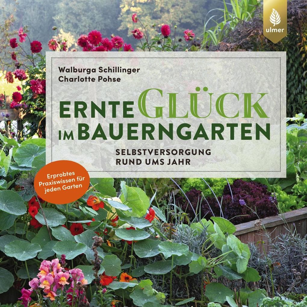 Ernteglück im Bauerngarten: Selbstversorgung rund ums Jahr. Erprobtes Praxiswissen für jeden Garten