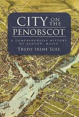 City on the Penobscot:: A Comprehensive History of Bangor, Maine