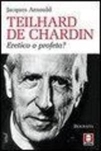 Teilhard de Chardin. Eretico o profeta?