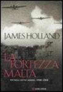 La fortezza Malta. Un'isola sotto assedio. 1940-1943