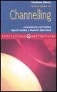 Iniziazione al channelling. Comunicare con entità, spiriti guida e maestri spirituali