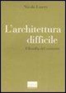 L' architettura difficile. Filosofia del costruire