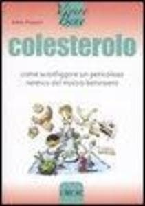 Colesterolo. Come sconfiggere un pericoloso nemico del nostro benessere