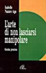L' arte di non lasciarsi manipolare. Guida pratica
