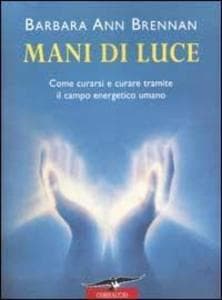 Mani di luce. Come curarsi e curare tramite il campo energico umano
