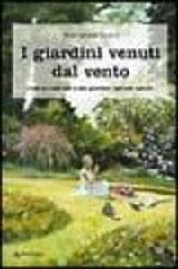 I giardini venuti dal vento. Come ho costruito il mio giardino 'secondo natura'