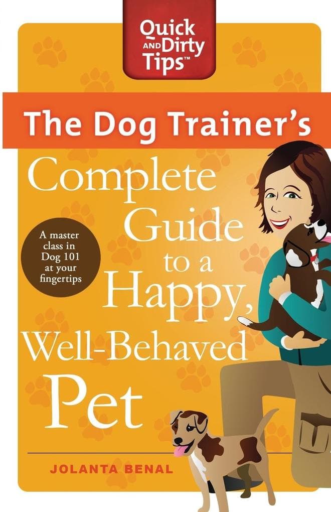 The Dog Trainer's Complete Guide to a Happy, Well-Behaved Pet