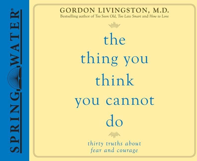 The Thing You Think You Cannot Do: Thirty Truths about Fear and Courage