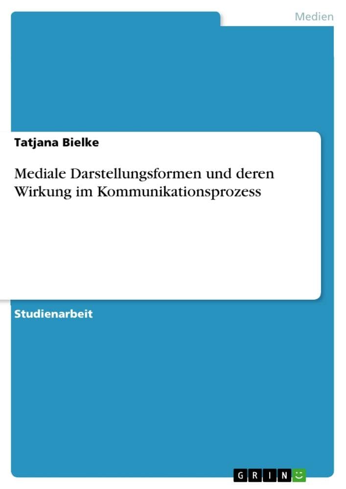 Mediale Darstellungsformen und deren Wirkung im Kommunikationsprozess