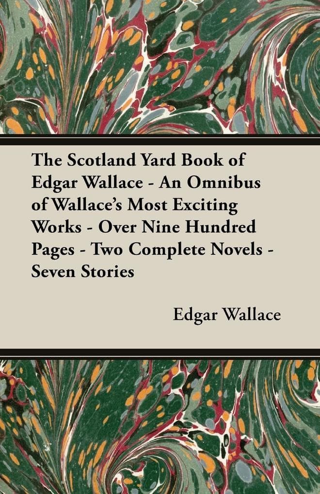 The Scotland Yard Book of Edgar Wallace - An Omnibus of Wallace's Most Exciting Works - Over Nine Hundred Pages - Two Complete Novels - Seven Stories