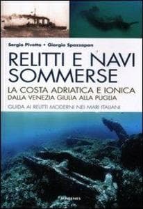 Relitti e navi sommerse. La costa adriatica e ionica dalla Venezia Giulia alla Puglia. Guida ai relitti moderni nei mari italiani