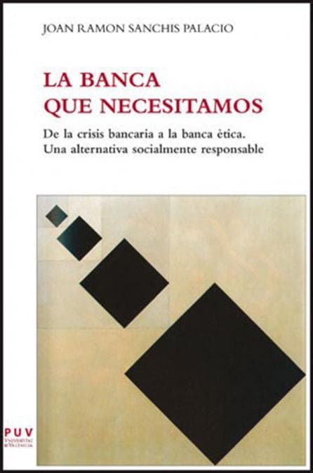 La banca que necesitamos : De la crisis bancaria a la banca ética. Una alternativa socialmente responsable.