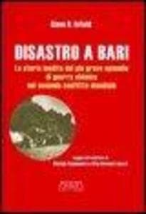 Disastro a Bari. La storia inedita del più grave episodio di guerra chimica nel secondo conflitto mondiale