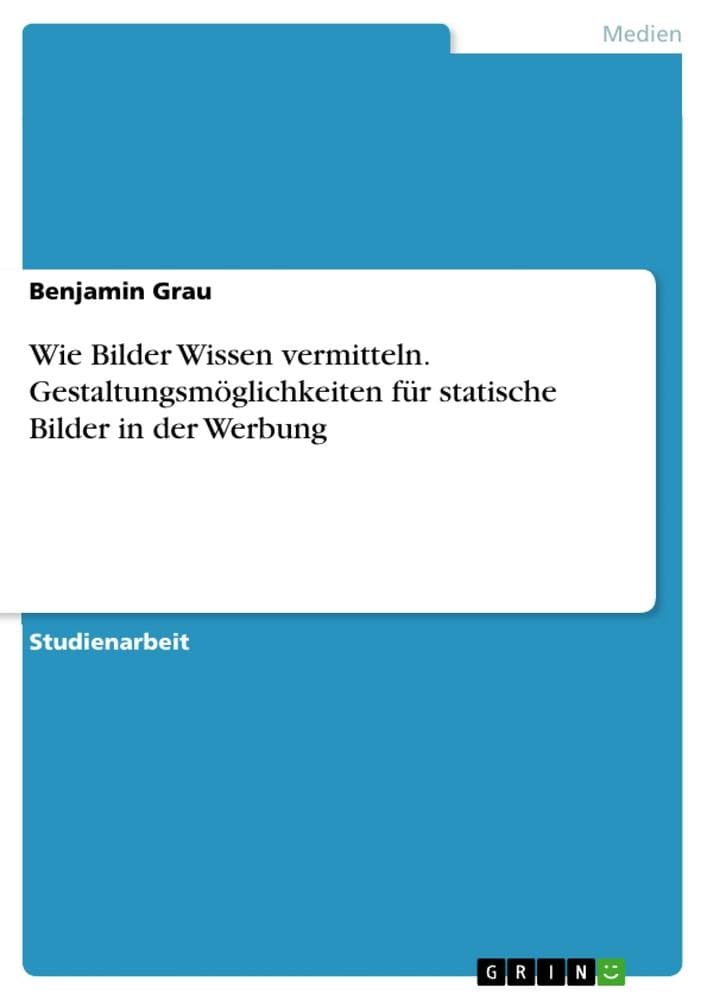 Wie Bilder Wissen vermitteln. Gestaltungsmöglichkeiten für statische Bilder in der Werbung