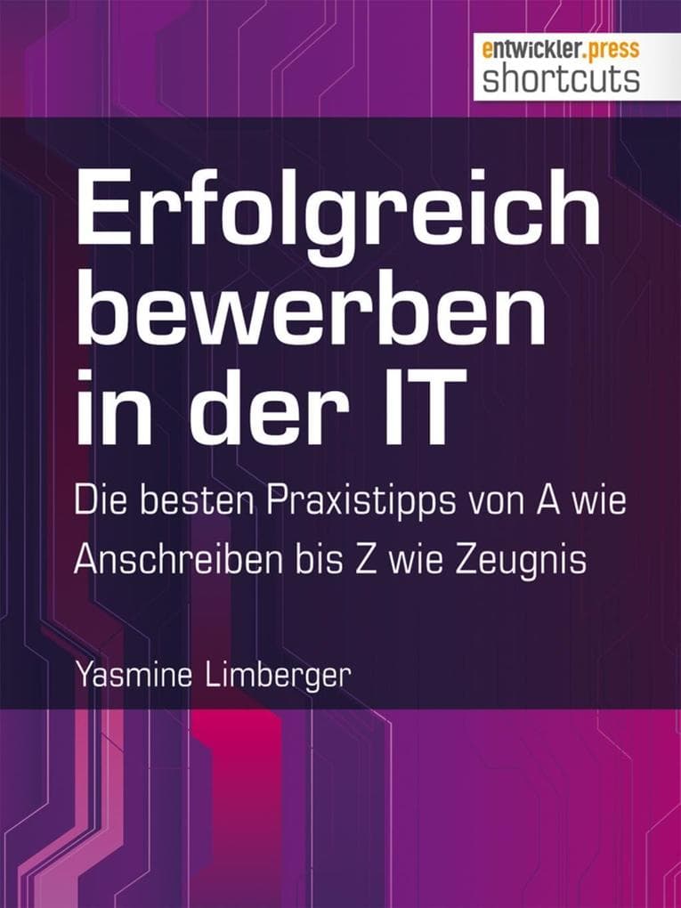 Erfolgreich bewerben in der IT - die besten Praxistipps von A wie (Anschreiben) bis Z (wie Zeugnis)