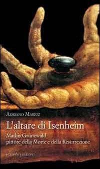 L' altare di Isenheim. Mathis Grünewald pittore della morte e della resurrezione
