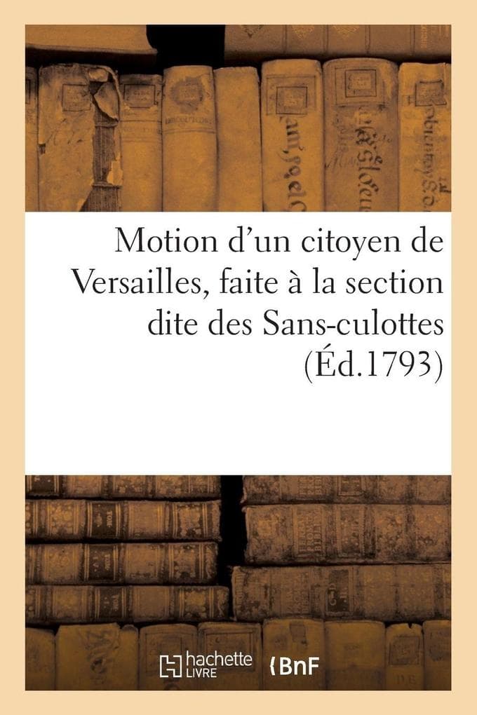 Motion d'un citoyen de Versailles, faite à la section dite des Sans-culottes (Éd.1793)