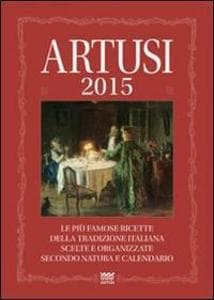 Artusi 2015. Le più famose ricette della tradizione italiana scelte e organizzate secondo natura e calendario