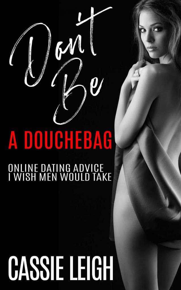 Don't Be A Douchebag: Online Dating Advice I Wish Men Would Take (Dating for Men, #2)