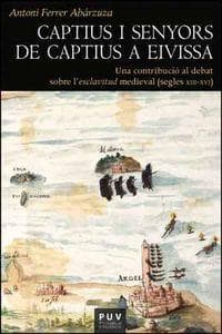 Captius i senyors de captius a Eivissa : una contribució al debat sobre l'esclavitud medieval : segles XIII-XVI