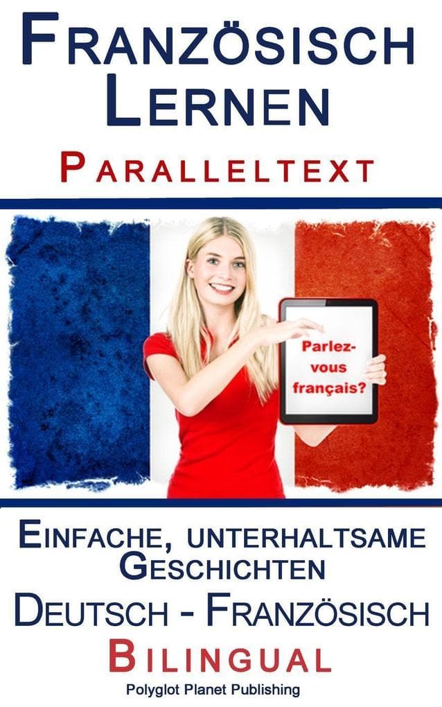 Französisch Lernen I - Paralleltext - Einfache, unterhaltsame Geschichten (Deutsch - Französisch) Bilingual (Französisch Lernen mit Paralleltext, #1)