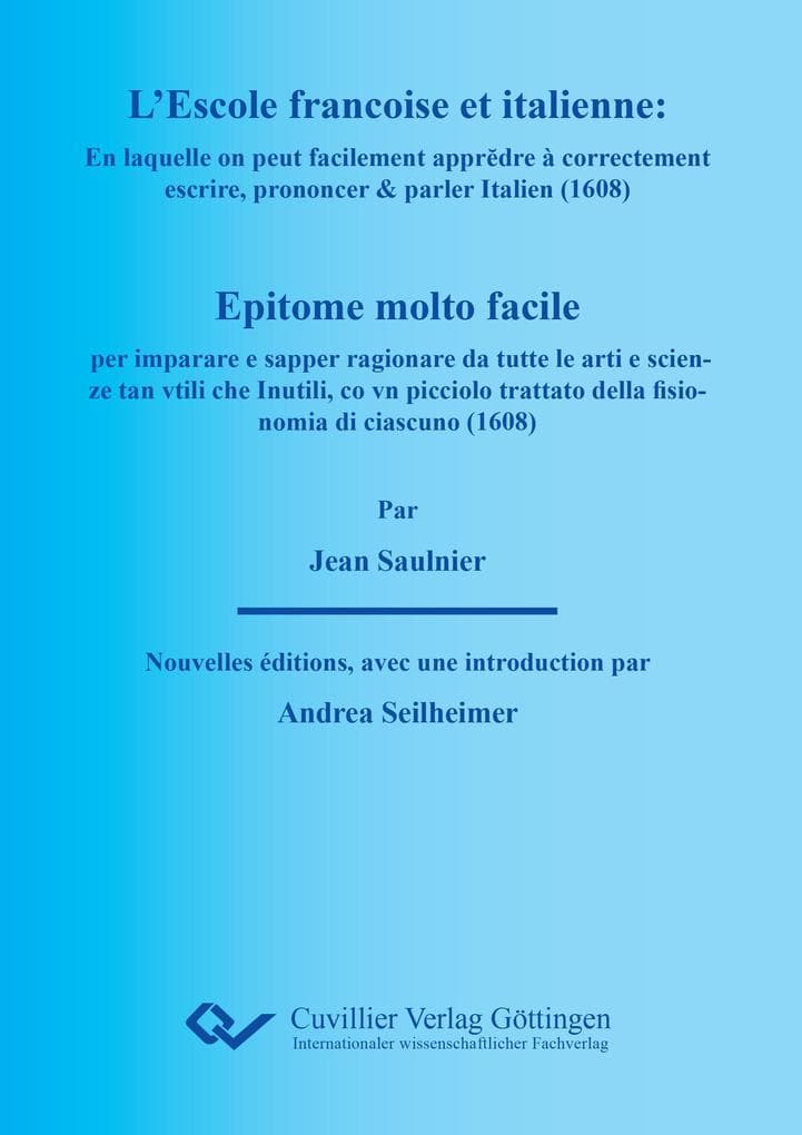 LESCOLE FRANÇOISE ET ITALIENNE : En laquelle on peut facilement apprdre à correctement escrire, prononcer & parler Italien. EPITOME MOLTO FACILE per imparare e sapper ragionare da tutte le arti e scienze tan vtili che Inutili, co vn picciolo trattato della fisionomia di ciascuno.