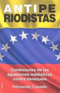 Antiperiodistas : confesiones de las agresiones mediáticas contra Venezuela