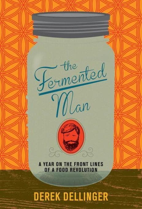 The Fermented Man: A Year on the Front Lines of a Food Revolution
