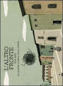 L' altro fronte. 1915-2015. La grande guerra delle donne