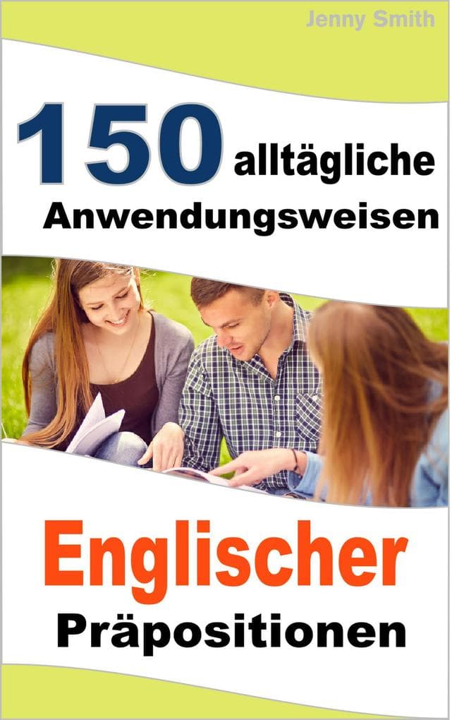 150 alltägliche Anwendungsweisen Englischer Präpositionen