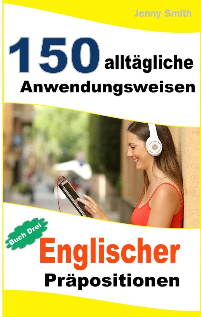 150 alltägliche Anwendungsweisen Englischer Präpositionen: Buch Drei.