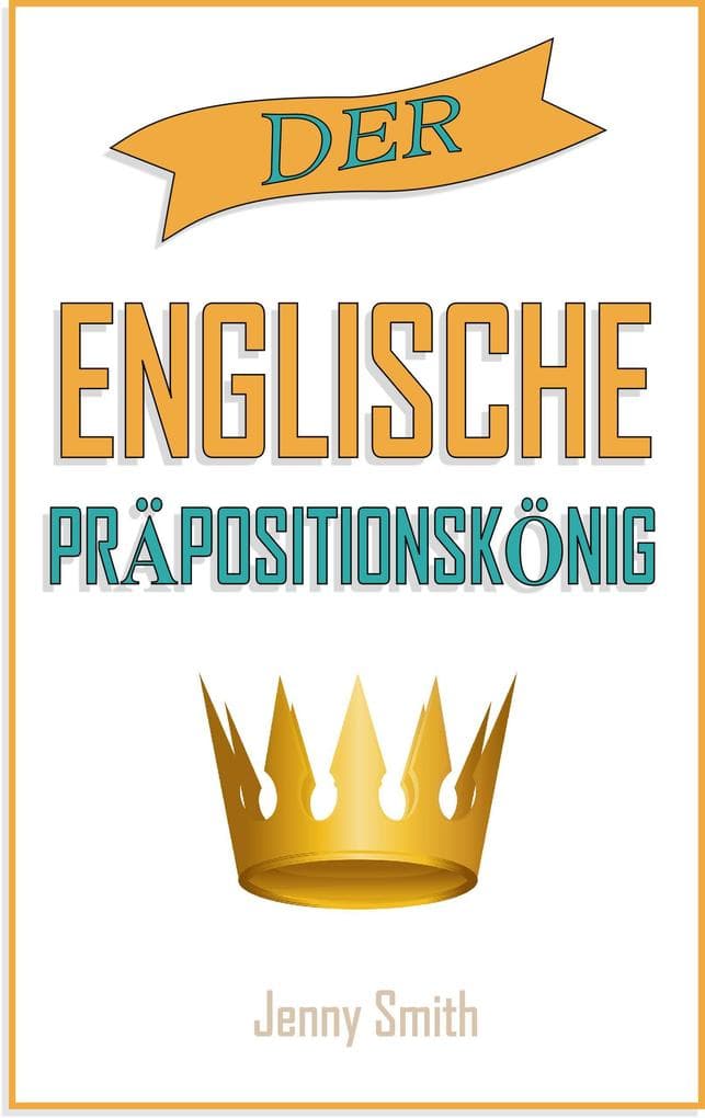 Der englische Präpositionskönig. (150 alltägliche Anwendungsweisen Englischer Präpositionen, #4)