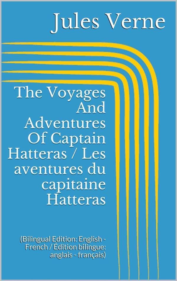 The Voyages And Adventures Of Captain Hatteras / Les aventures du capitaine Hatteras (Bilingual Edition: English - French / Édition bilingue: anglais - français)