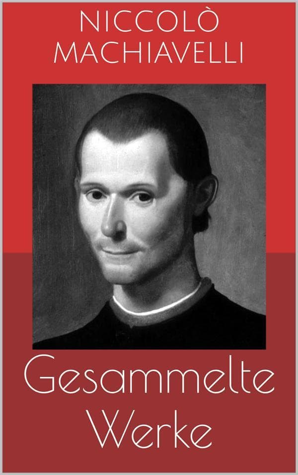 Gesammelte Werke (Vollständige und illustrierte Ausgaben: Der Fürst, Geschichte von Florenz, Politische Betrachtungen über die alte und die italienische Geschichte u.v.m.)