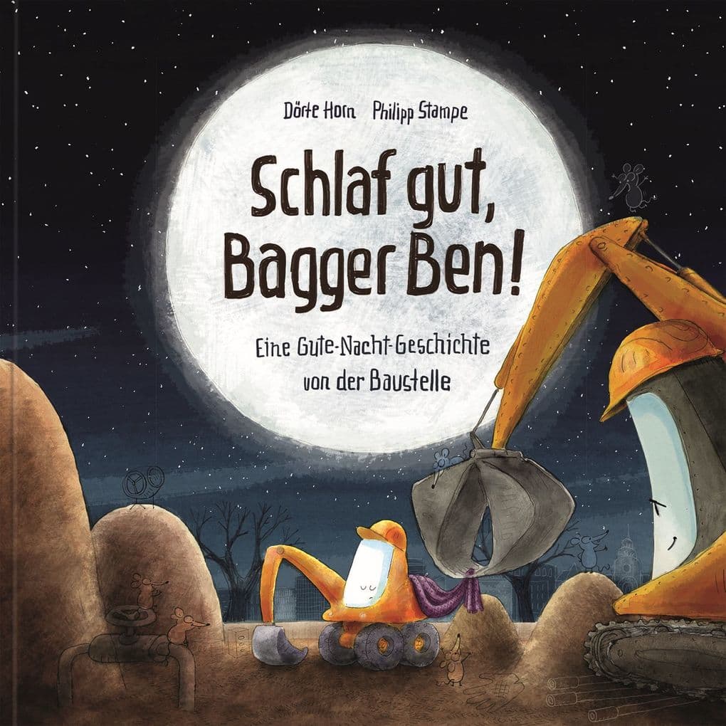 Schlaf gut, Bagger Ben! Eine Gute-Nacht-Geschichte von der Baustelle