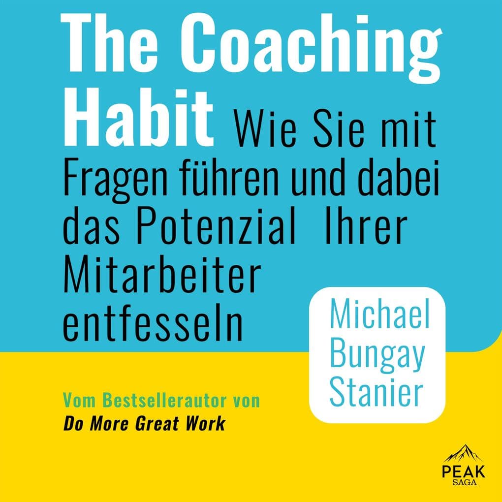 The Coaching Habit: Wie Sie mit Fragen führen und dabei das Potenzial Ihrer Mitarbeiter entfesseln