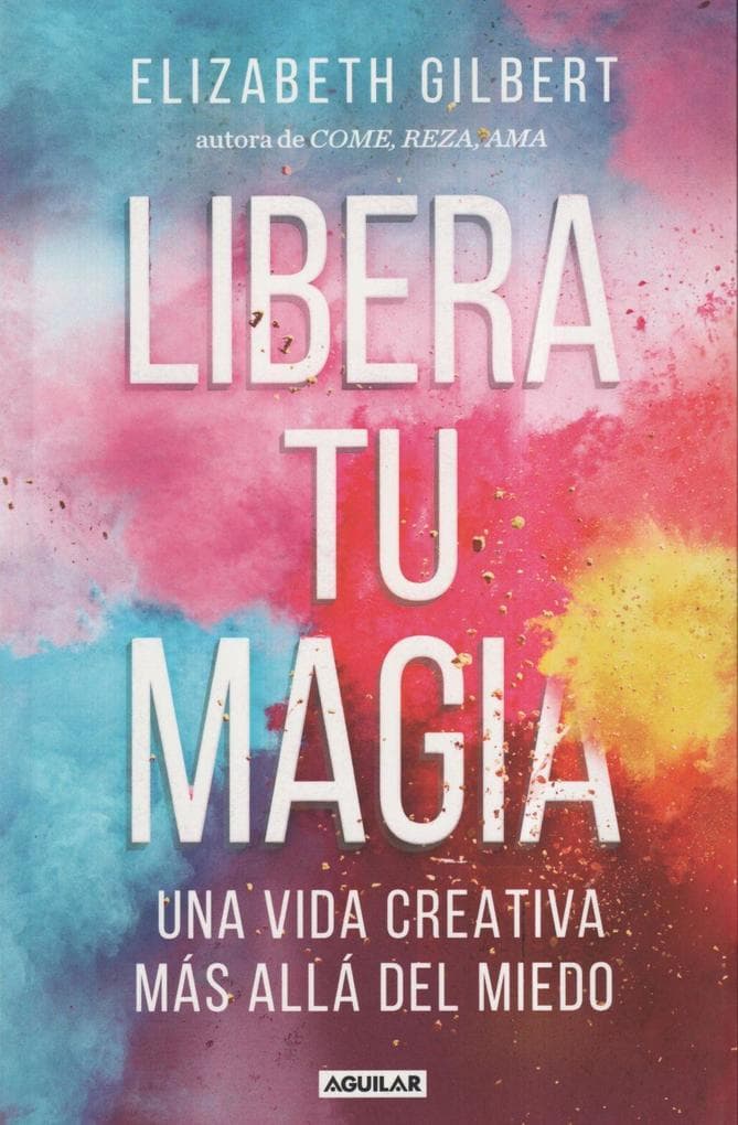 Libera tu magia : una vida creativa más allá del miedo