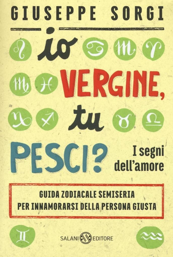 Io Vergine, tu Pesci? I segni dell'amore. Guida zodiacale semiseria per innamorarsi della persona giusta