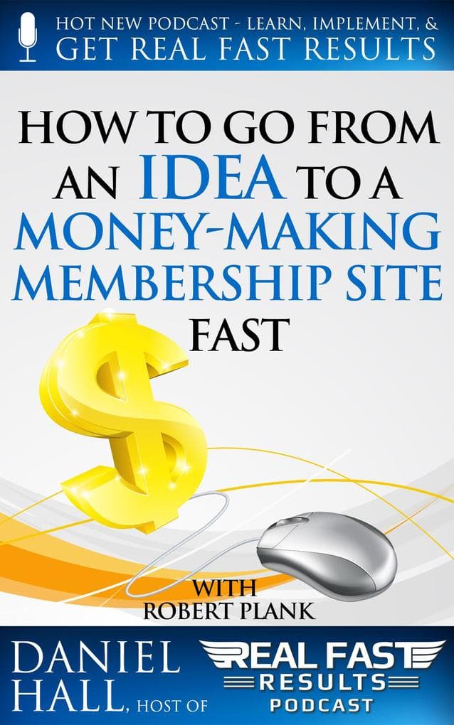 How To Go From an Idea to a Money-Making Membership Site Fast (Real Fast Results, #25)