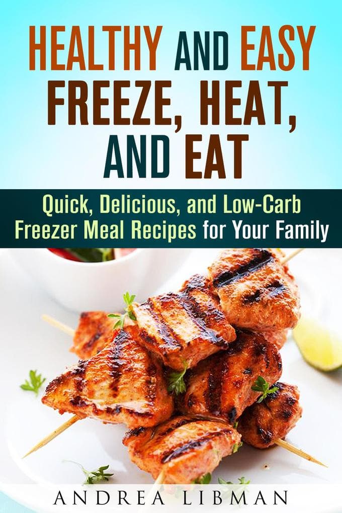 Healthy and Easy Freeze, Heat, and Eat: Quick, Delicious, and Low-Carb Freezer Meal Recipes for Your Family (Quick & Easy)