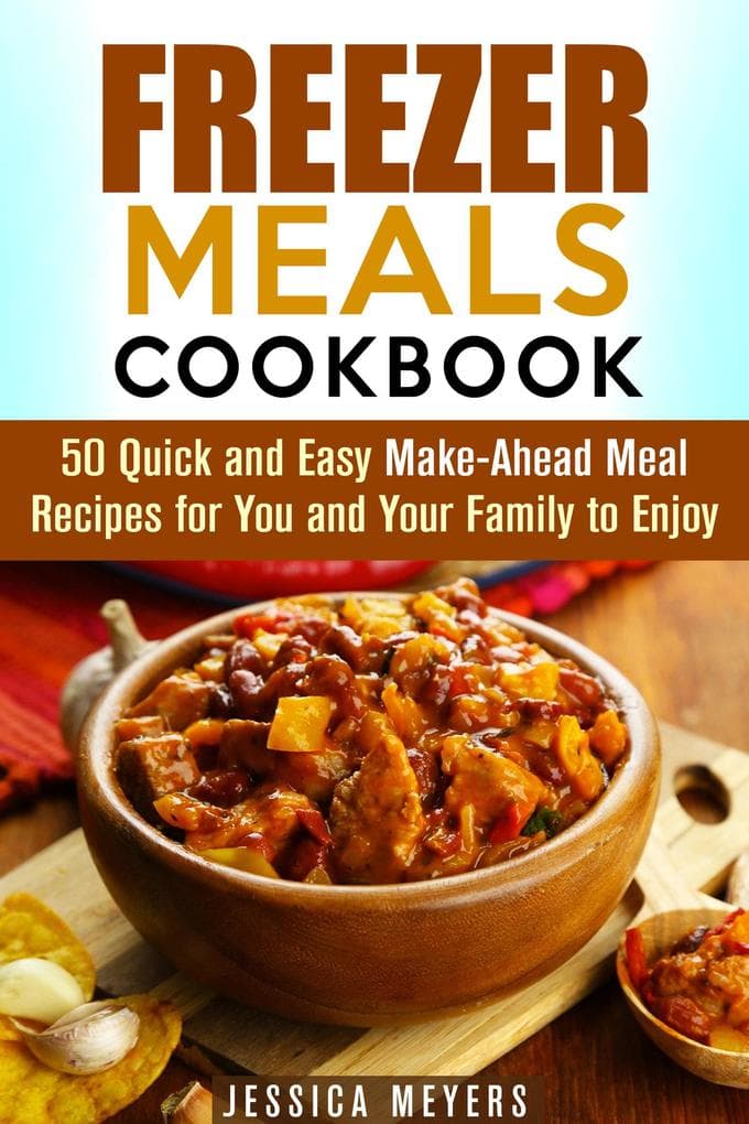 Freezer Meals Cookbook: 50 Quick and Easy Make-Ahead Meal Recipes for You and Your Family to Enjoy (Quick & Easy)