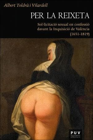 Per la reixeta : sol·licitació sexual en confessió davant la Inquisició de València, 1651-1819