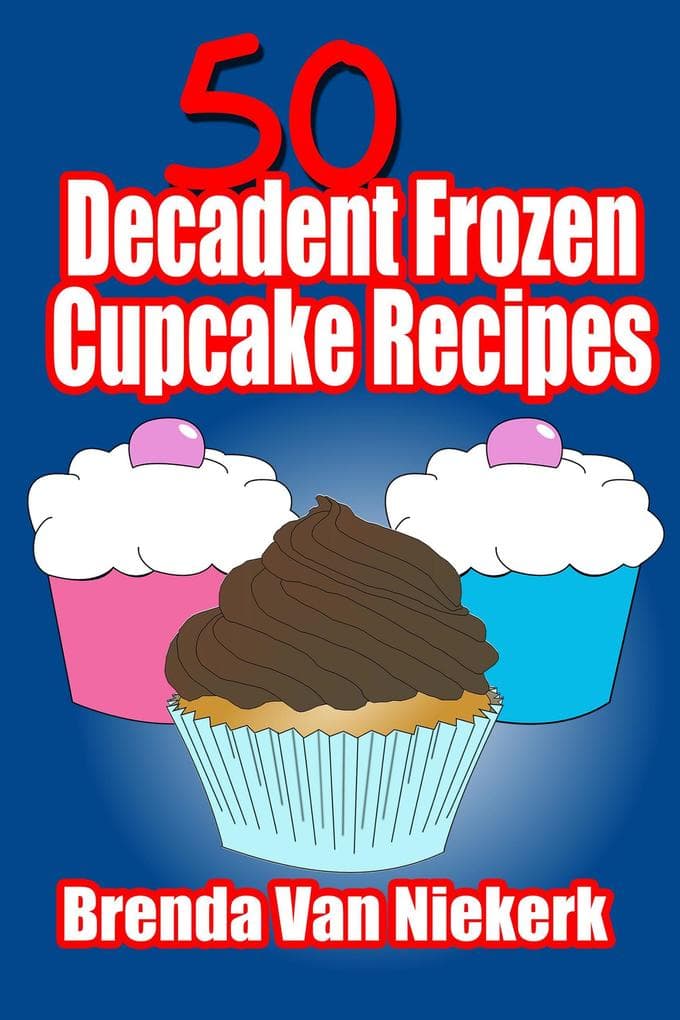 50 Decadent Frozen Cupcake Recipes (50 Decadent Recipes, #35)