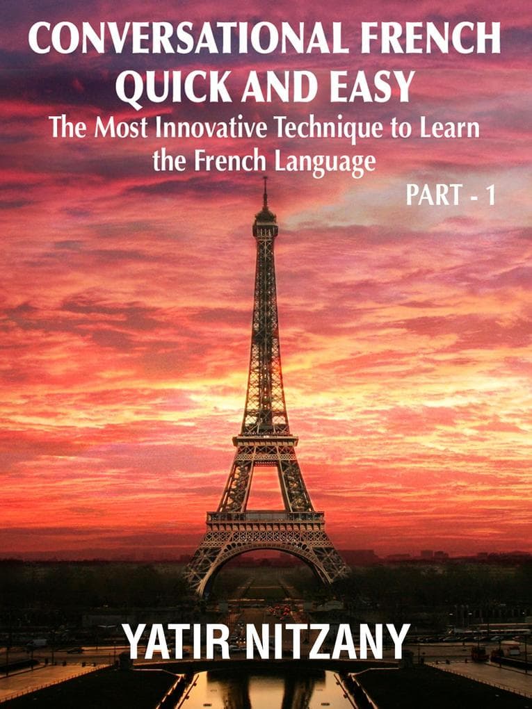 Conversational French Quick and Easy - Part 1: The Most Innovative Technique to Learn the French Language. (Conversational French Quick and Easy - Series (Part 1, 2, and 3), #1)