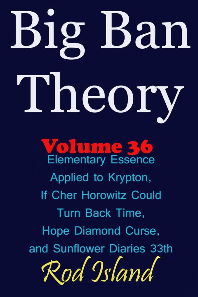 Big Ban Theory: Elementary Essence Applied to Krypton, If Cher Horowitz Could Turn Back Time, Hope Diamond Curse, and Sunflower Diaries 33th, Volume 36
