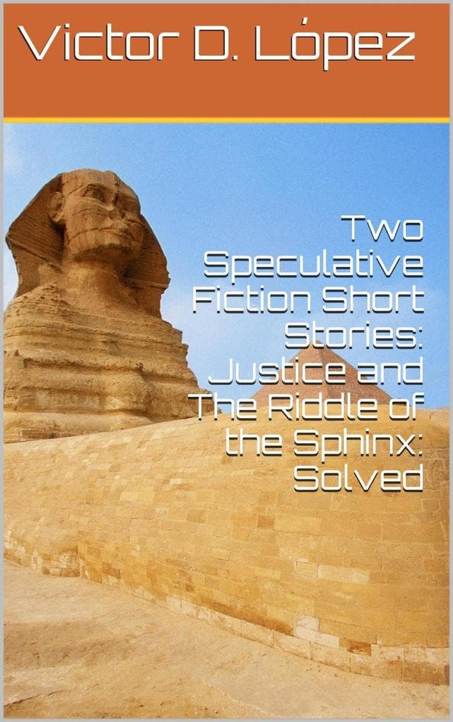 Two Speculative Fiction Short Stories: Justice and The Riddle of the Sphinx: Solved (Science Fiction snd Speculative Fiction Short Stories, #4)